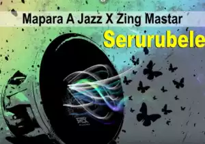 Mapara A Jazz - Serurubele ft. Zing Mastar